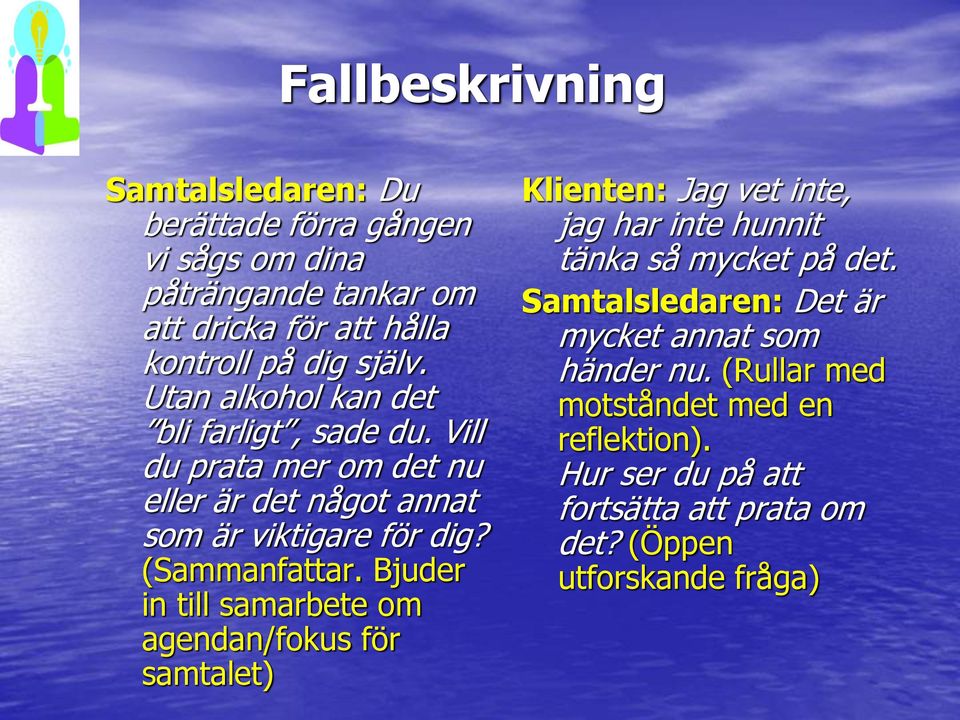 Bjuder in till samarbete om agendan/fokus för samtalet) Klienten: Jag vet inte, jag har inte hunnit tänka så mycket på det.