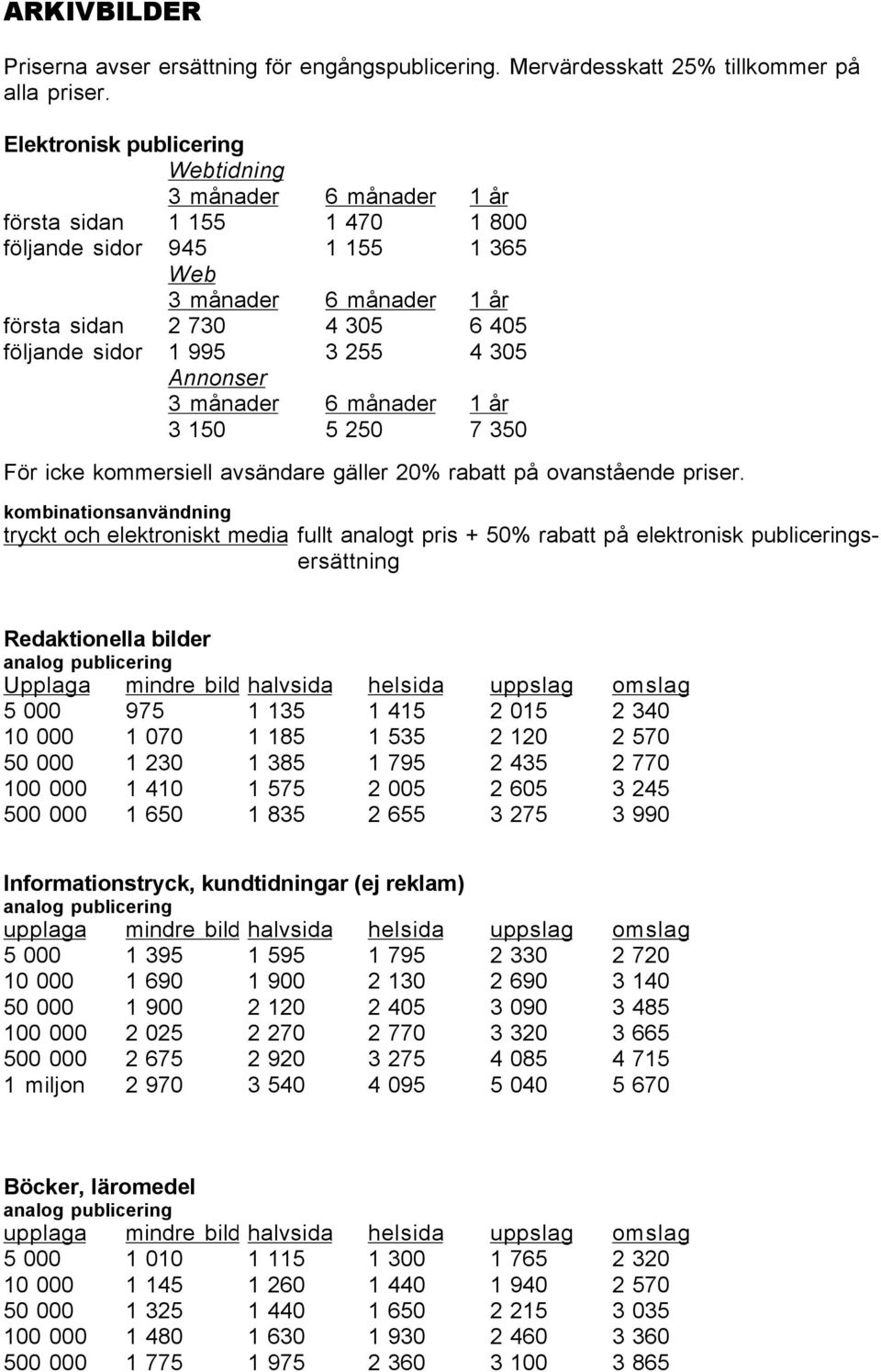 995 3 255 4 305 Annonser 3 månader 6 månader 1 år 3 150 5 250 7 350 För icke kommersiell avsändare gäller 20% rabatt på ovanstående priser.