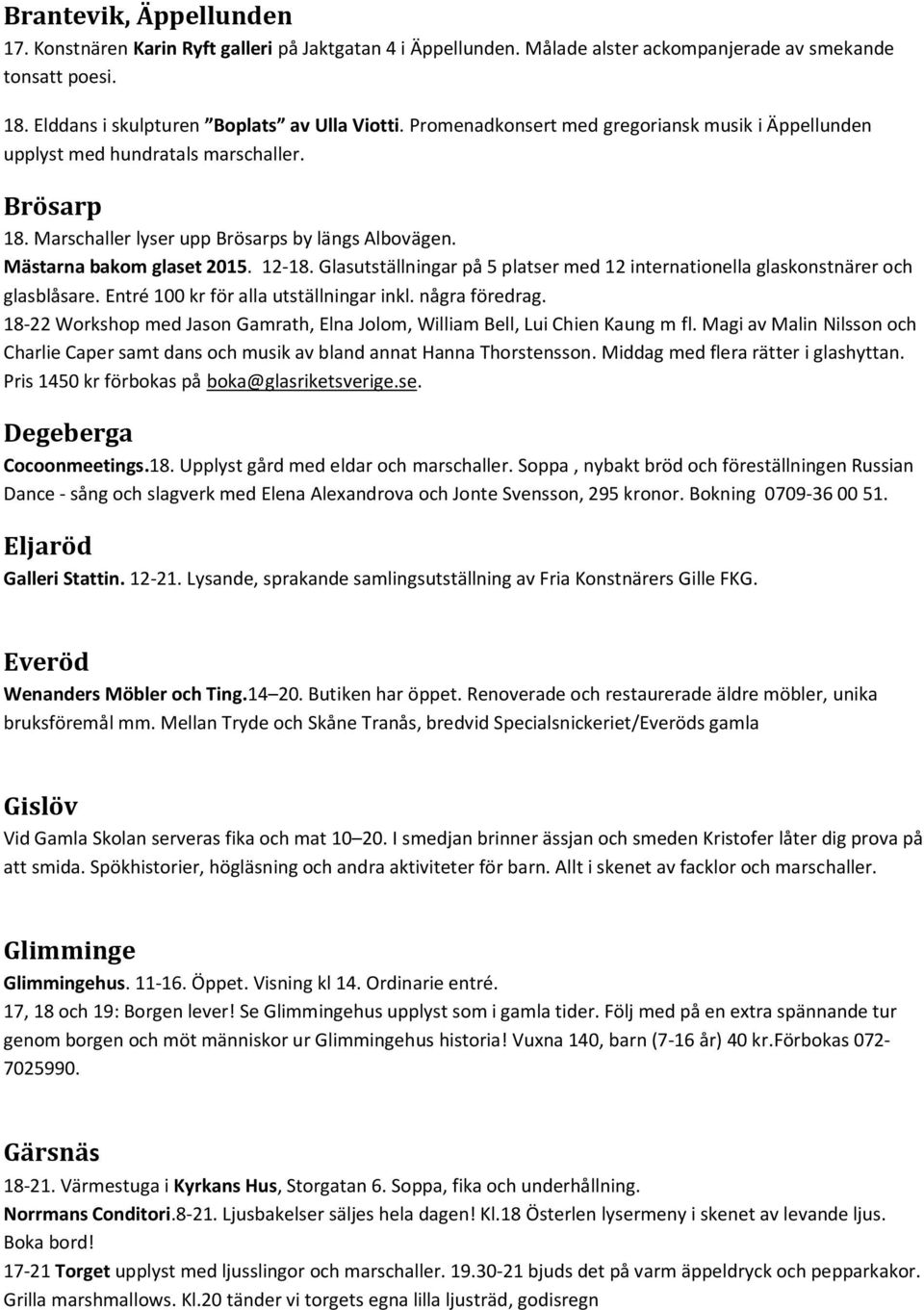 Glasutställningar på 5 platser med 12 internationella glaskonstnärer och glasblåsare. Entré 100 kr för alla utställningar inkl. några föredrag.