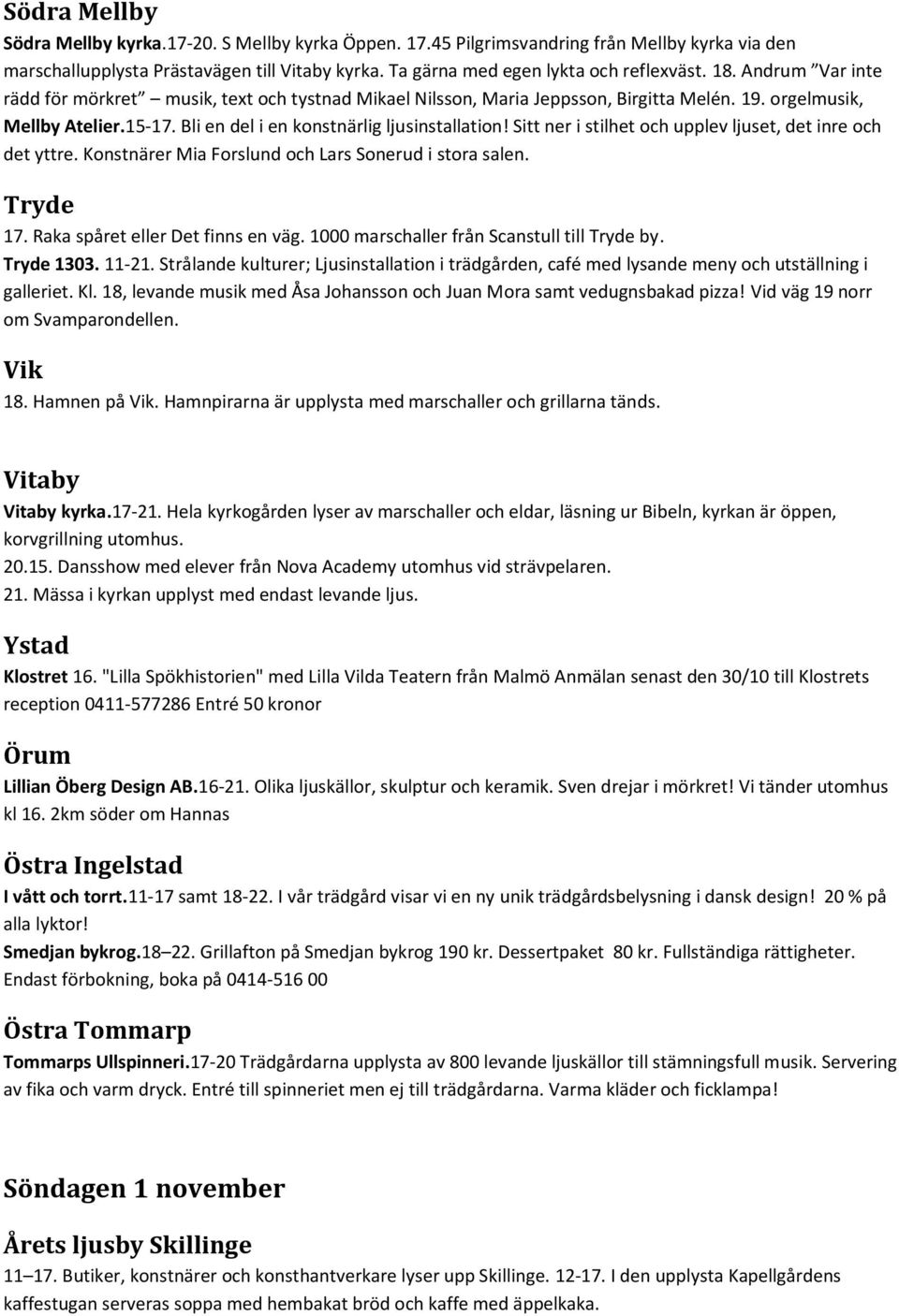 Sitt ner i stilhet och upplev ljuset, det inre och det yttre. Konstnärer Mia Forslund och Lars Sonerud i stora salen. Tryde 17. Raka spåret eller Det finns en väg.