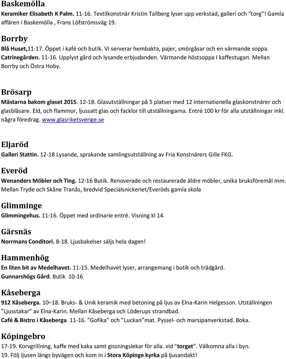 Mellan Borrby och Östra Hoby. Brösarp Mästarna bakom glaset 2015. 12-18. Glasutställningar på 5 platser med 12 internationella glaskonstnärer och glasblåsare.