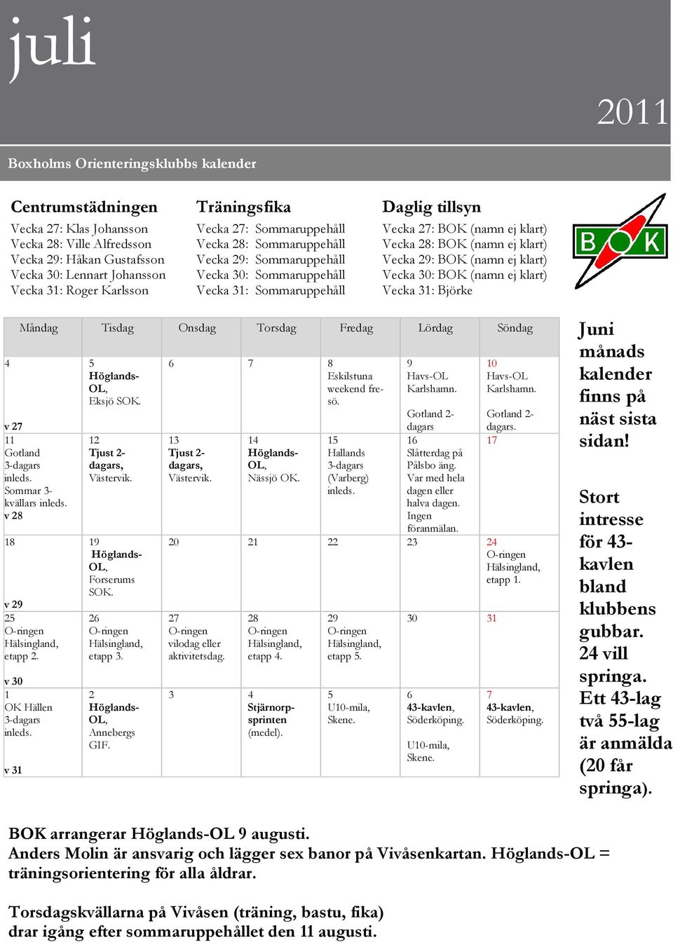 ej klart) Vecka 29: BOK (namn ej klart) Vecka 30: BOK (namn ej klart) Vecka 31: Björke 4 Måndag Tisdag Onsdag Torsdag Fredag Lördag Söndag v 27 11 Gotland 3-dagars inleds. Sommar 3- kvällars inleds.
