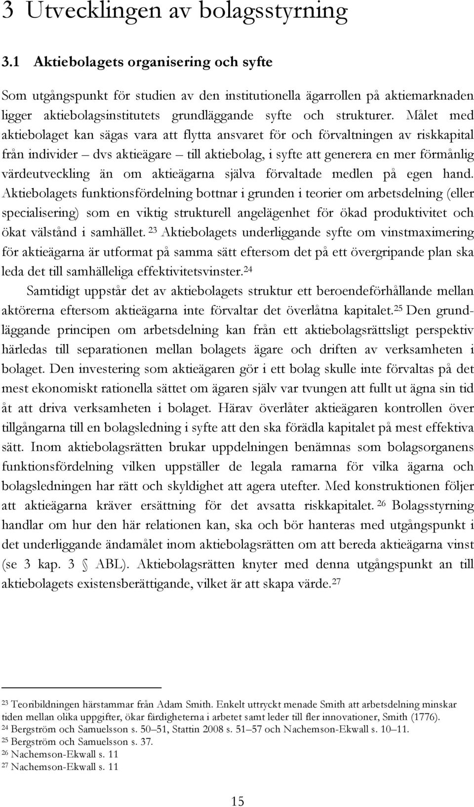 Målet med aktiebolaget kan sägas vara att flytta ansvaret för och förvaltningen av riskkapital från individer dvs aktieägare till aktiebolag, i syfte att generera en mer förmånlig värdeutveckling än