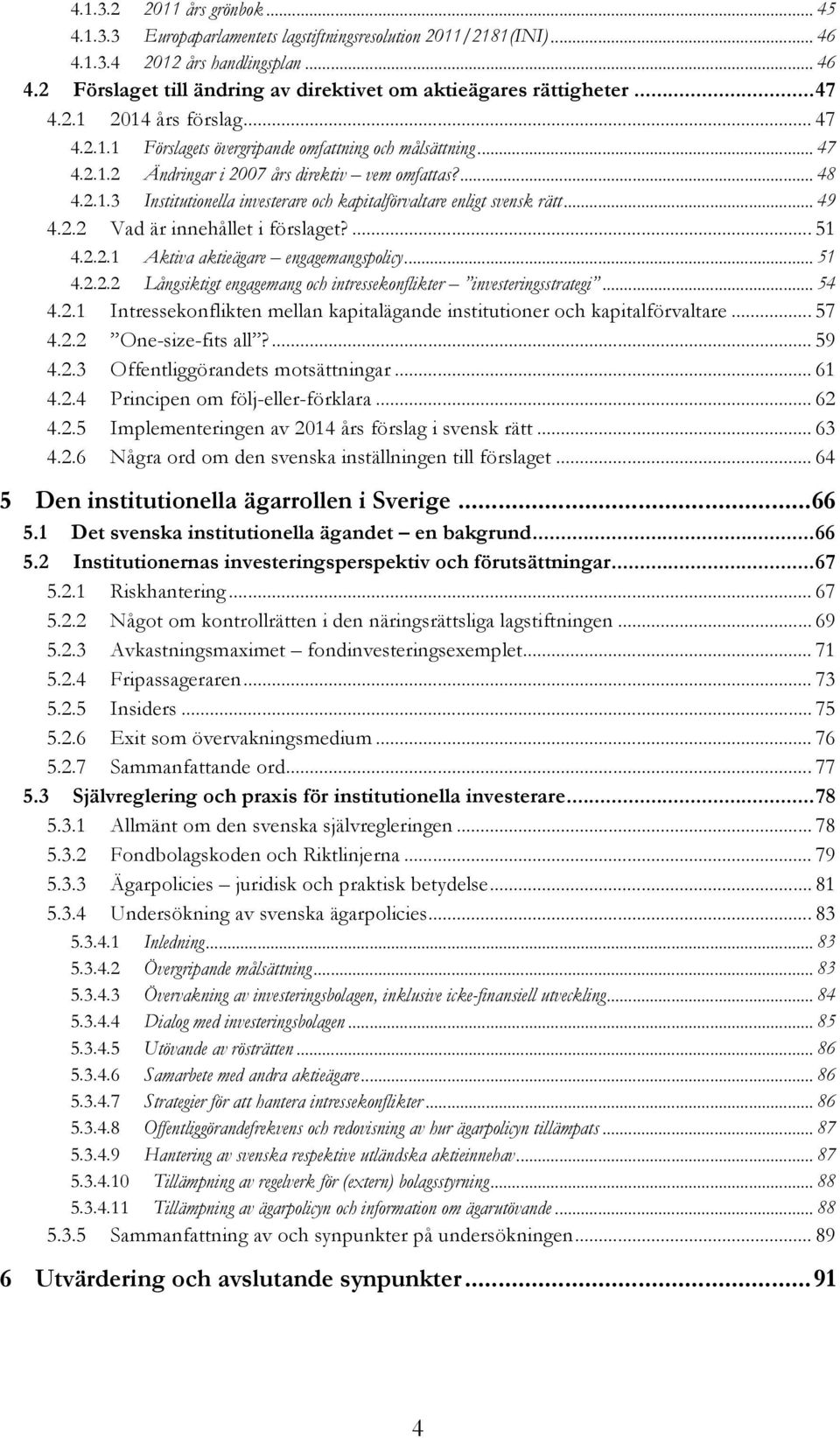 .. 49 4.2.2 Vad är innehållet i förslaget?... 51 4.2.2.1 Aktiva aktieägare engagemangspolicy... 51 4.2.2.2 Långsiktigt engagemang och intressekonflikter investeringsstrategi... 54 4.2.1 Intressekonflikten mellan kapitalägande institutioner och kapitalförvaltare.