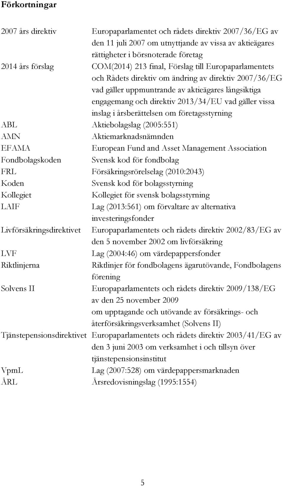 gäller vissa inslag i årsberättelsen om företagsstyrning ABL Aktiebolagslag (2005:551) AMN Aktiemarknadsnämnden EFAMA European Fund and Asset Management Association Fondbolagskoden Svensk kod för