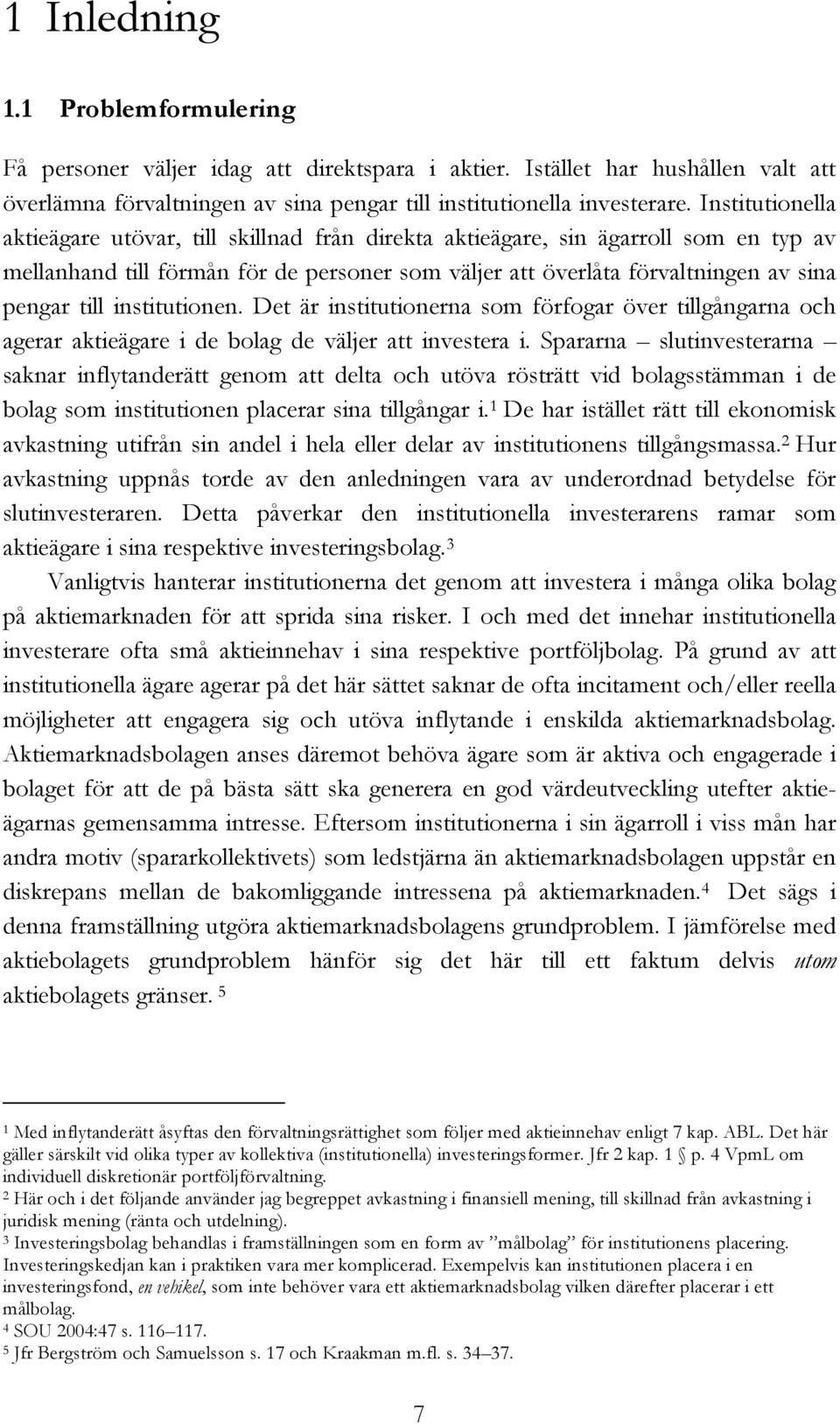 institutionen. Det är institutionerna som förfogar över tillgångarna och agerar aktieägare i de bolag de väljer att investera i.