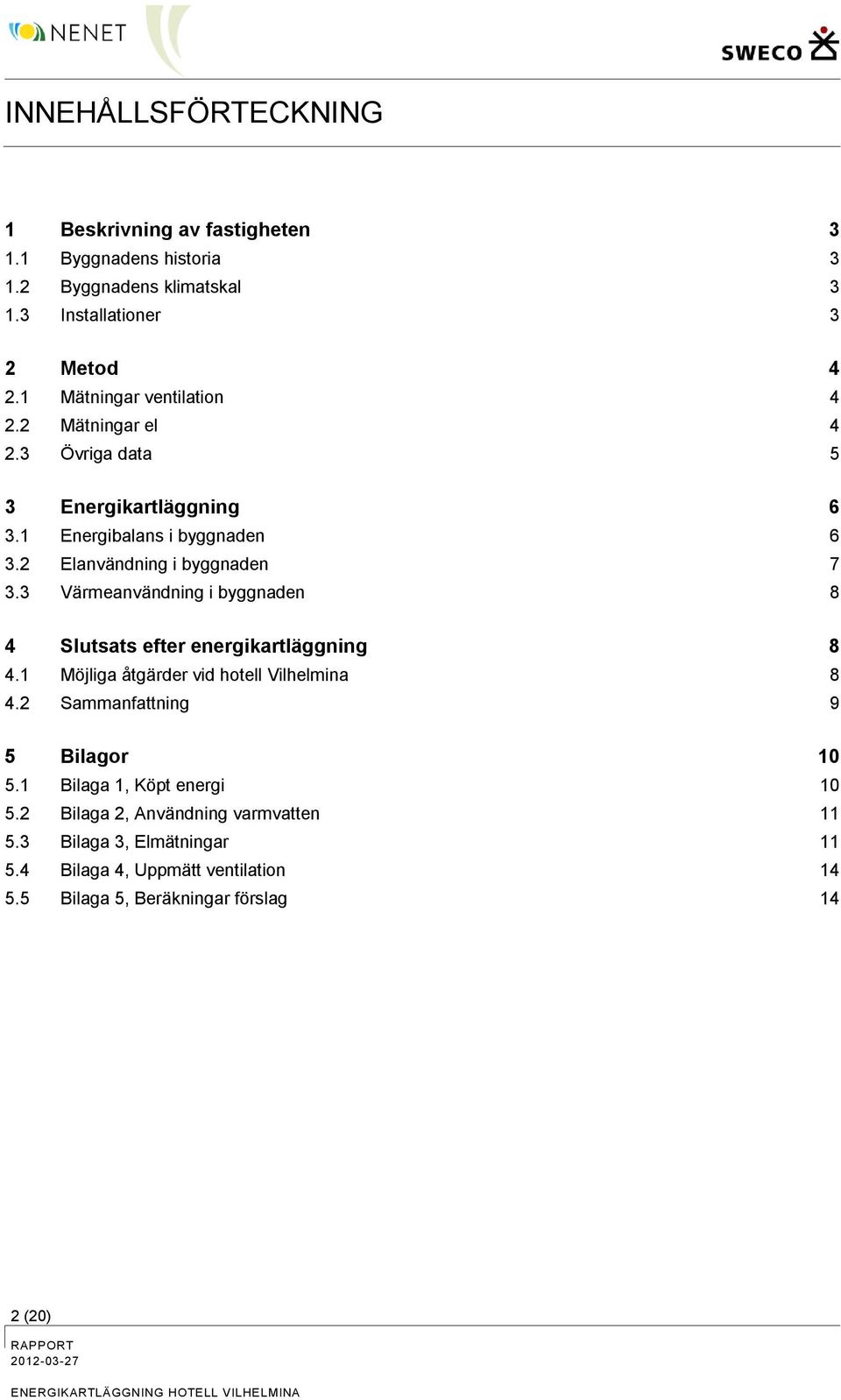 3 Värmeanvändning i byggnaden 8 4 Slutsats efter energikartläggning 8 4.1 Möjliga åtgärder vid hotell Vilhelmina 8 4.2 Sammanfattning 9 5 Bilagor 10 5.