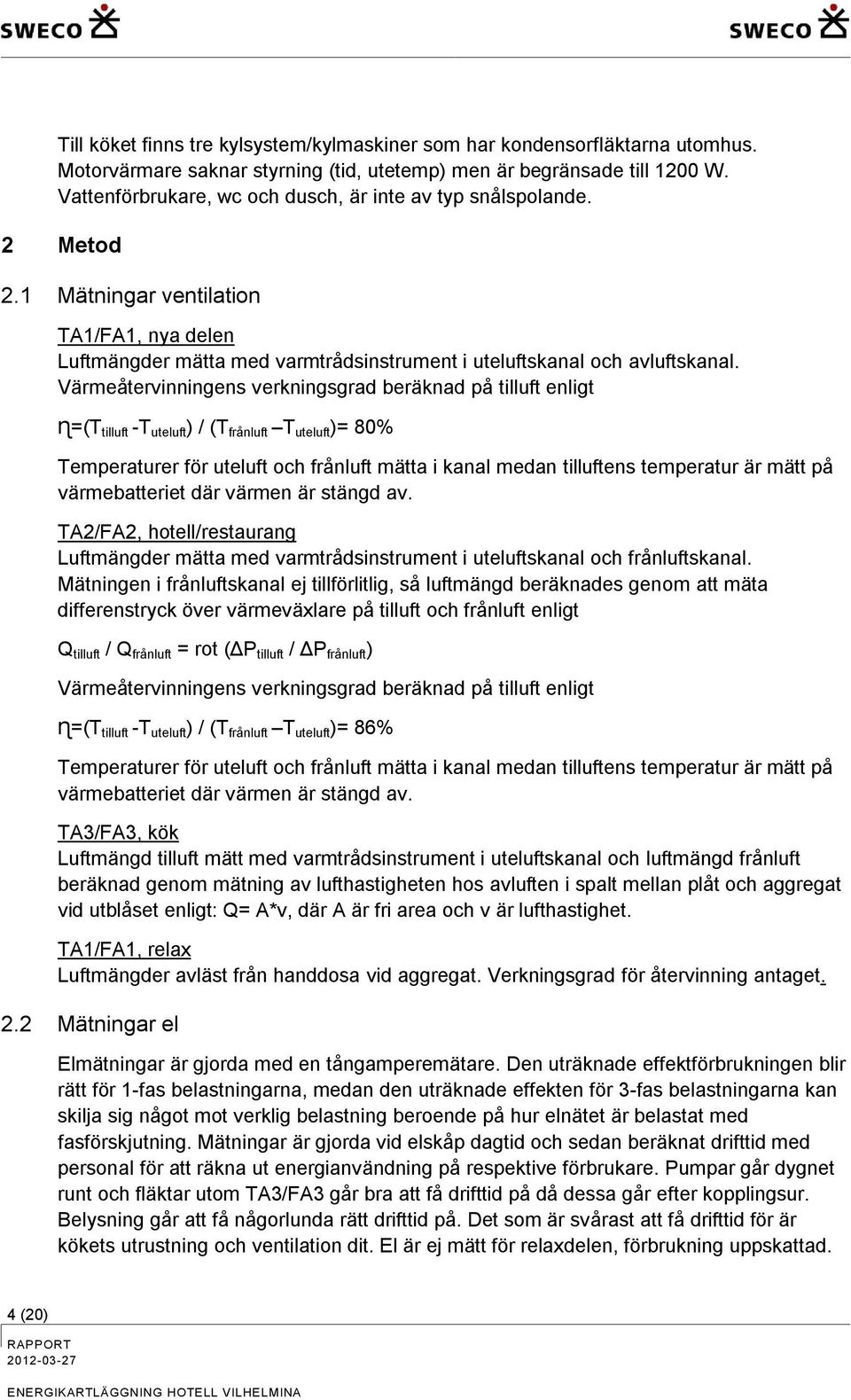 Värmeåtervinningens verkningsgrad beräknad på tilluft enligt ɳ=(T tilluft -T uteluft ) / (T frånluft T uteluft )= 80% Temperaturer för uteluft och frånluft mätta i kanal medan tilluftens temperatur