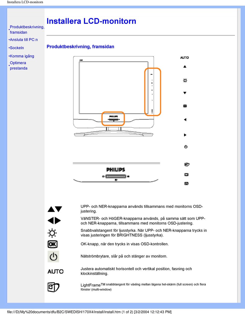 När UPP- och NER-knapparna trycks in visas justeringen för BRIGHTNESS (ljusstyrka). OK-knapp, när den trycks in visas OSD-kontrollen. Nätströmbrytare, slår på och stänger av monitorn.