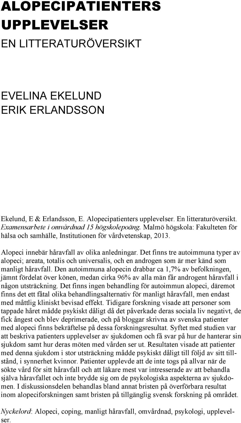 Det finns tre autoimmuna typer av alopeci; areata, totalis och universalis, och en androgen som är mer känd som manligt håravfall.