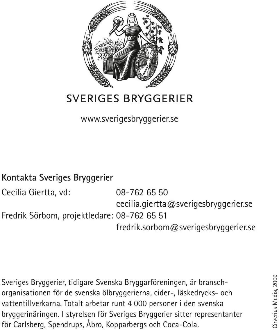 se Sveriges Bryggerier, tidigare Svenska Bryggarföreningen, är branschorganisationen för de svenska ölbryggerierna, cider-, läskedrycks- och