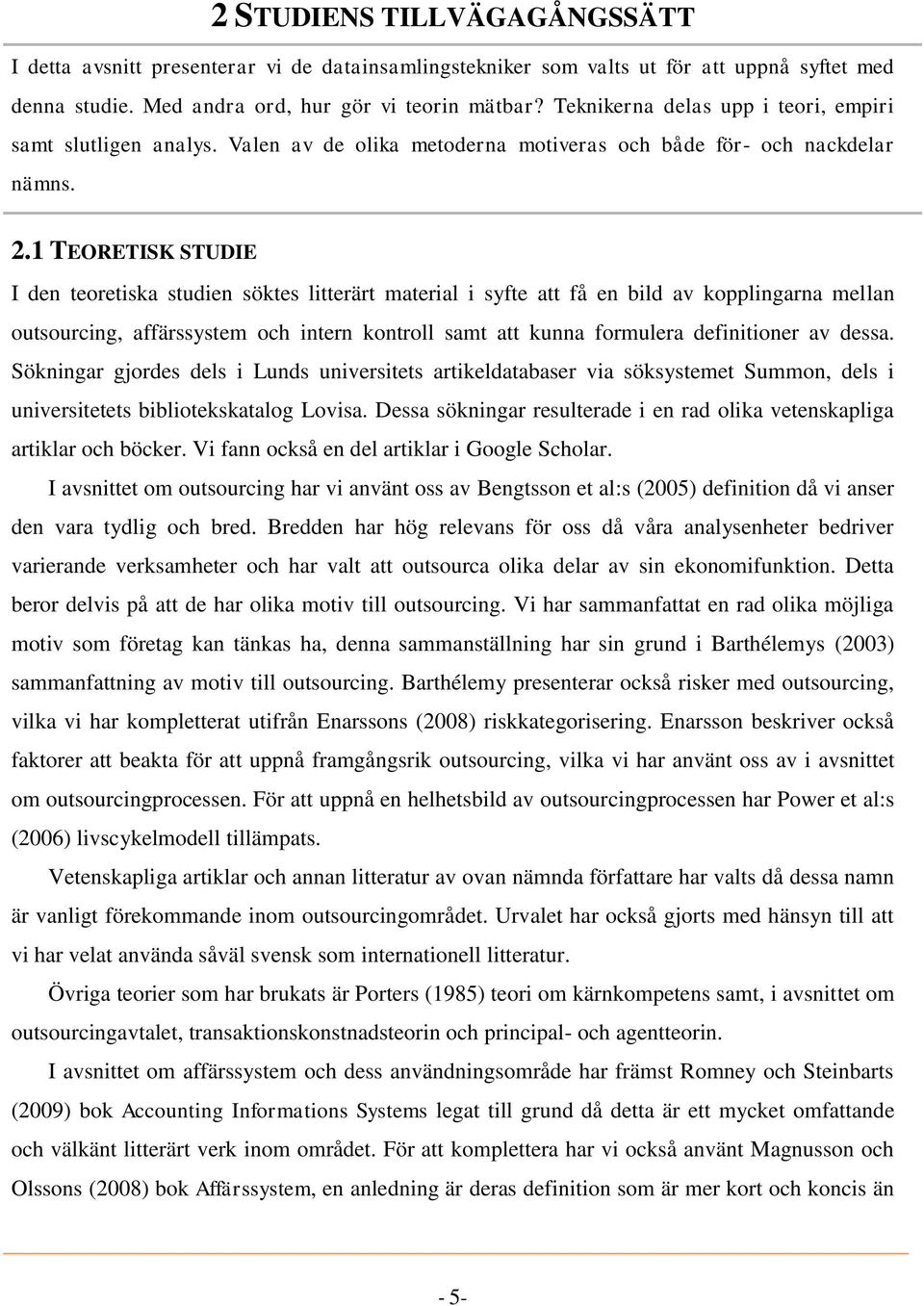 1 TEORETISK STUDIE I den teoretiska studien söktes litterärt material i syfte att få en bild av kopplingarna mellan outsourcing, affärssystem och intern kontroll samt att kunna formulera definitioner