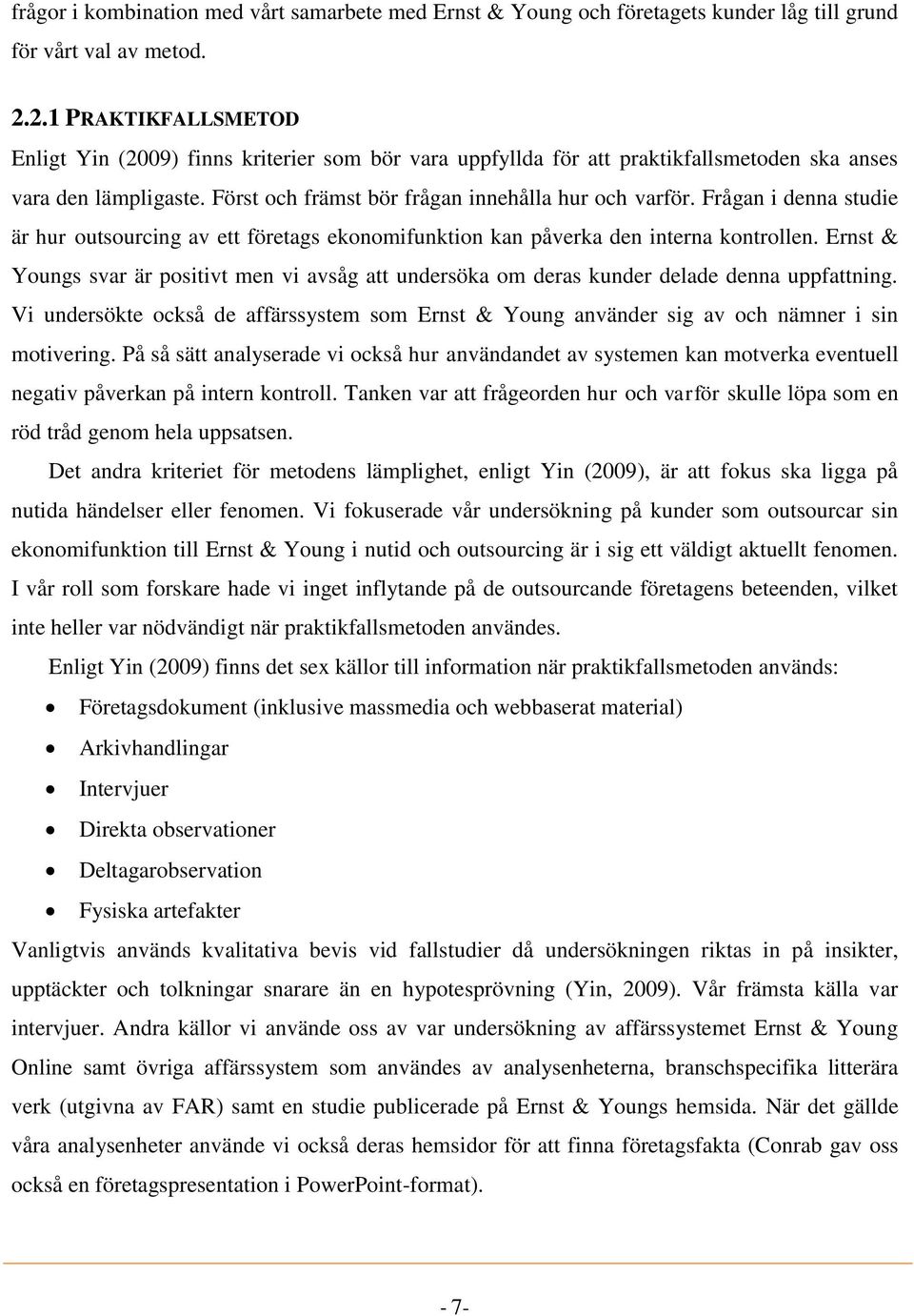 Frågan i denna studie är hur outsourcing av ett företags ekonomifunktion kan påverka den interna kontrollen.