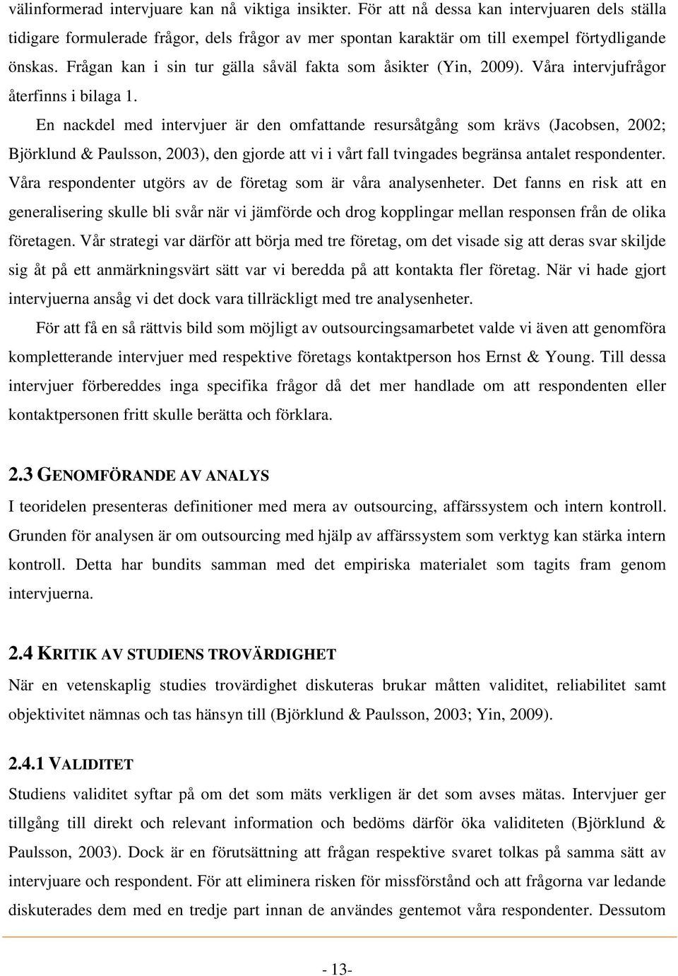 En nackdel med intervjuer är den omfattande resursåtgång som krävs (Jacobsen, 2002; Björklund & Paulsson, 2003), den gjorde att vi i vårt fall tvingades begränsa antalet respondenter.