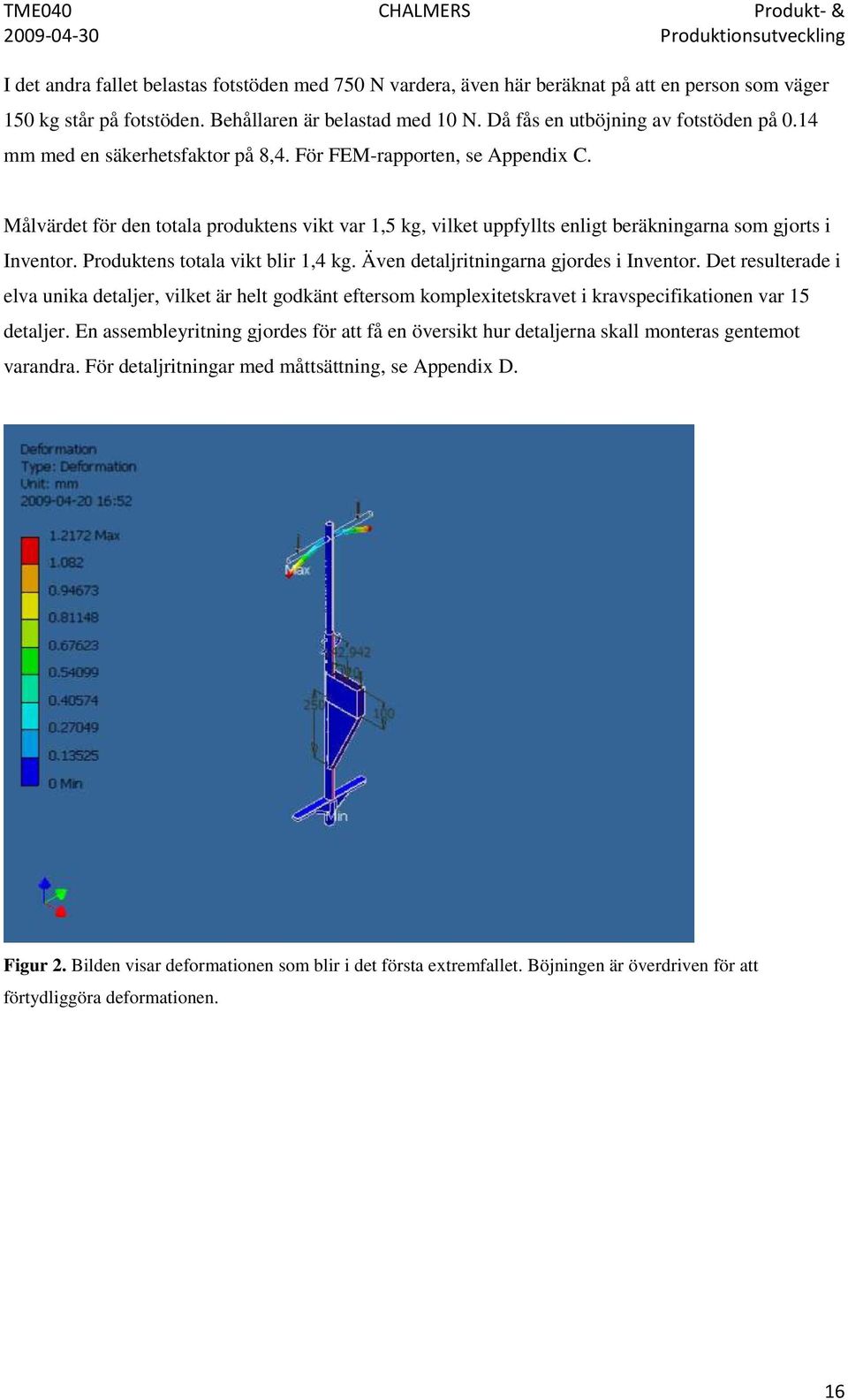 Målvärdet för den totala produktens vikt var 1,5 kg, vilket uppfyllts enligt beräkningarna som gjorts i Inventor. Produktens totala vikt blir 1,4 kg. Även detaljritningarna gjordes i Inventor.