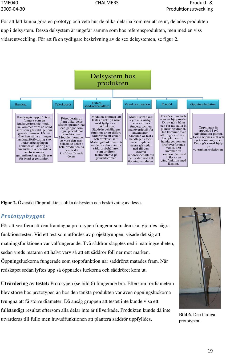 Delsystem hos produkten Handtag Teleskoprör Extern såddrörsbehållare Vajerkonstruktion Fotstöd Öppningsfunktion Handtagets uppgift är att fungera som en kraftöverförande modul.