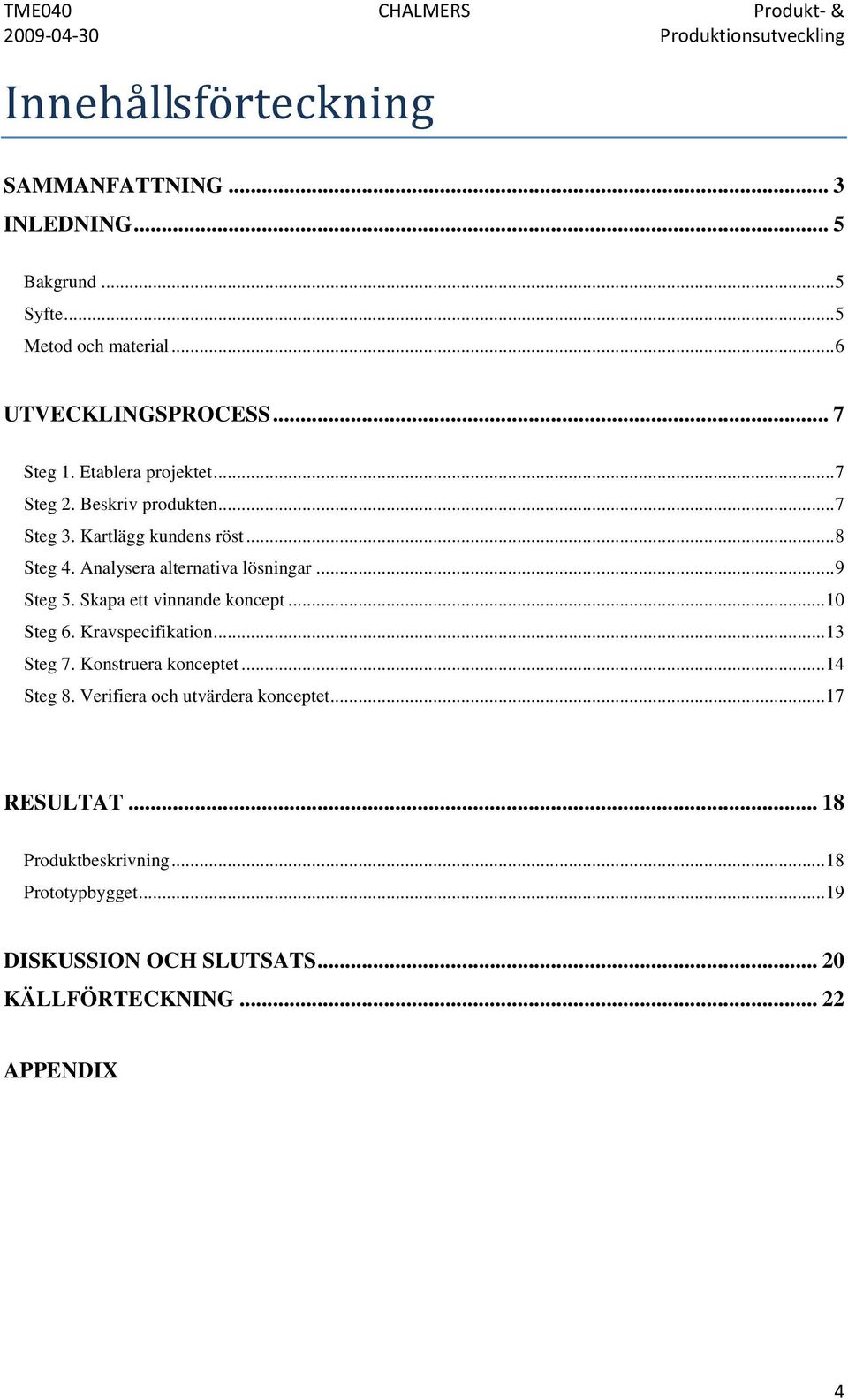 .. 8 Steg 4. Analysera alternativa lösningar... 9 Steg 5. Skapa ett vinnande koncept... 10 Steg 6. Kravspecifikation... 13 Steg 7. Konstruera konceptet.