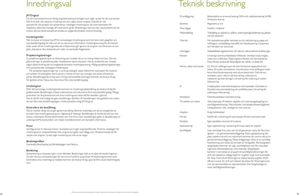 Utbudet är valt speciellt för ditt projekt och presenteras i katalogen Inredningsval, där även kostnaden för respektive alternativ framgår.