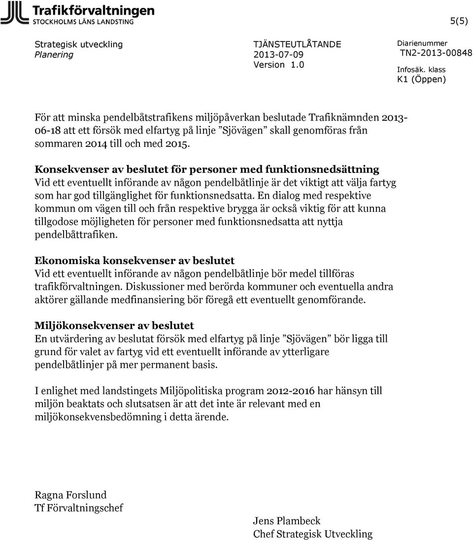 Konsekvenser av beslutet för personer med funktionsnedsättning Vid ett eventuellt införande av någon pendelbåtlinje är det viktigt att välja fartyg som har god tillgänglighet för funktionsnedsatta.