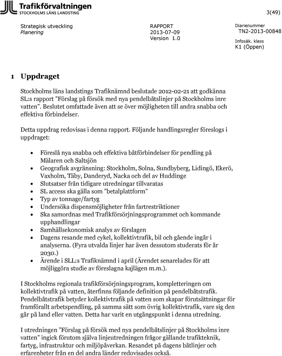 Följande handlingsregler föreslogs i uppdraget: Föreslå nya snabba och effektiva båtförbindelser för pendling på Mälaren och Saltsjön Geografisk avgränsning: Stockholm, Solna, Sundbyberg, Lidingö,