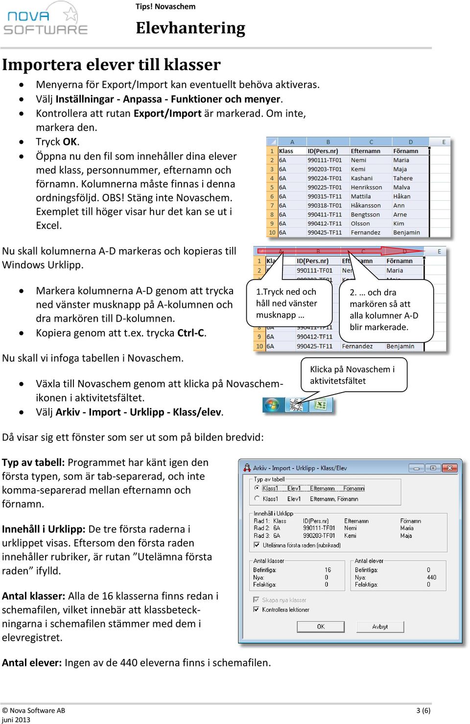 Exemplet till höger visar hur det kan se ut i Excel. Nu skall kolumnerna A-D markeras och kopieras till Windows Urklipp.