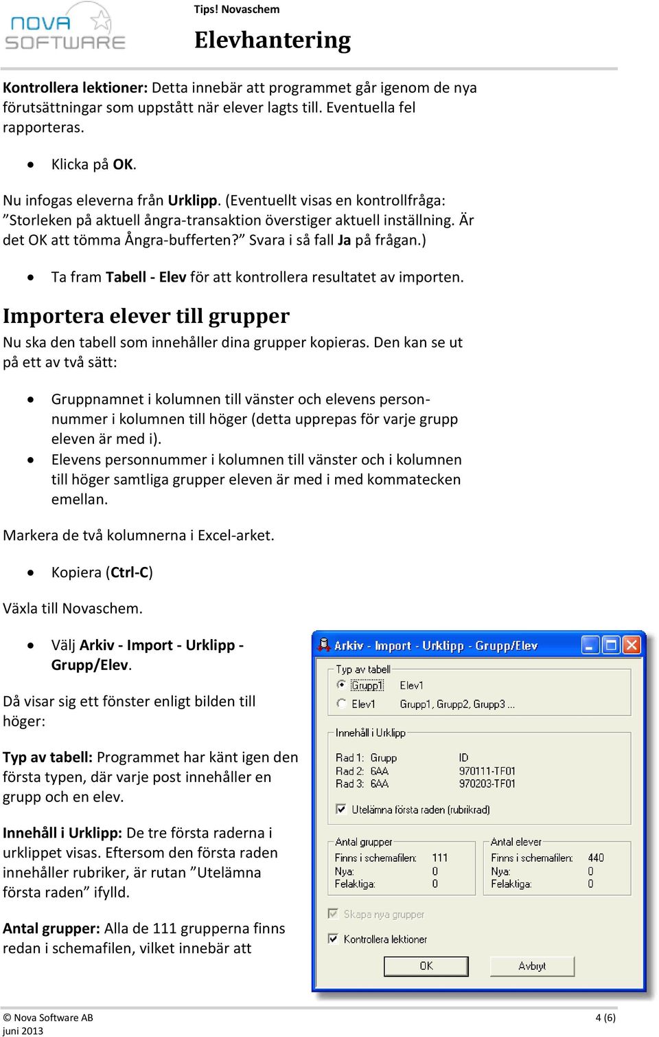 ) Ta fram Tabell - Elev för att kontrollera resultatet av importen. Importera elever till grupper Nu ska den tabell som innehåller dina grupper kopieras.