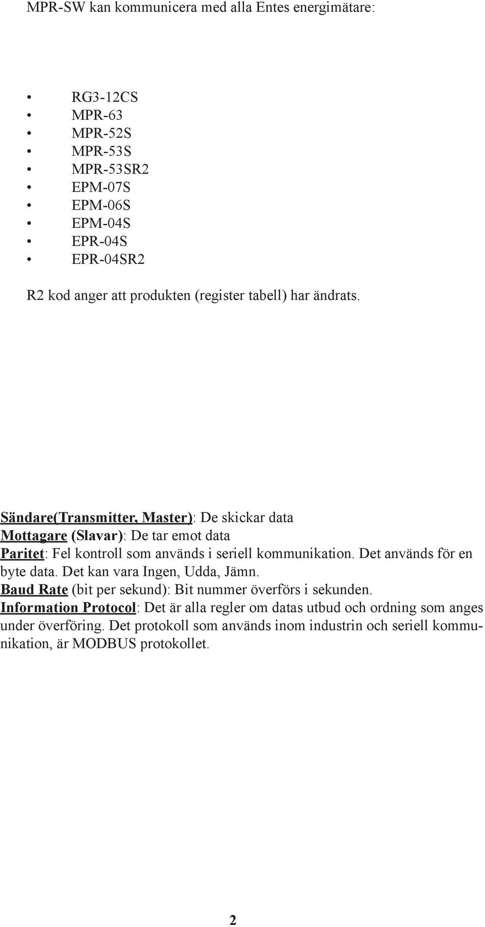 Sändare(Transmitter, Master): De skickar data Mottagare (Slavar): De tar emot data Paritet: Fel kontroll som används i seriell kommunikation.