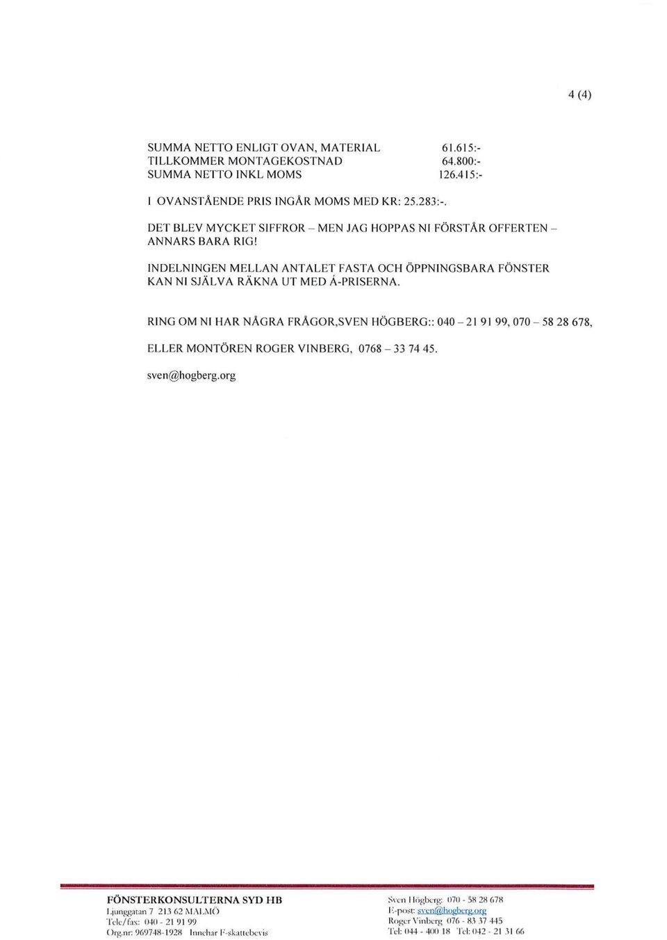 RING OM NI HAR NÅGRA FRÅGOR,SVEN HÖG BERG:: 040-21 9 1 99, 070-58 28 678, ELLER MONTÖREN ROGER VINBERG, 0768-33 74 45. sven@hogberg.org FÖNSTERKONSULTERNA SYD HB l.jun!