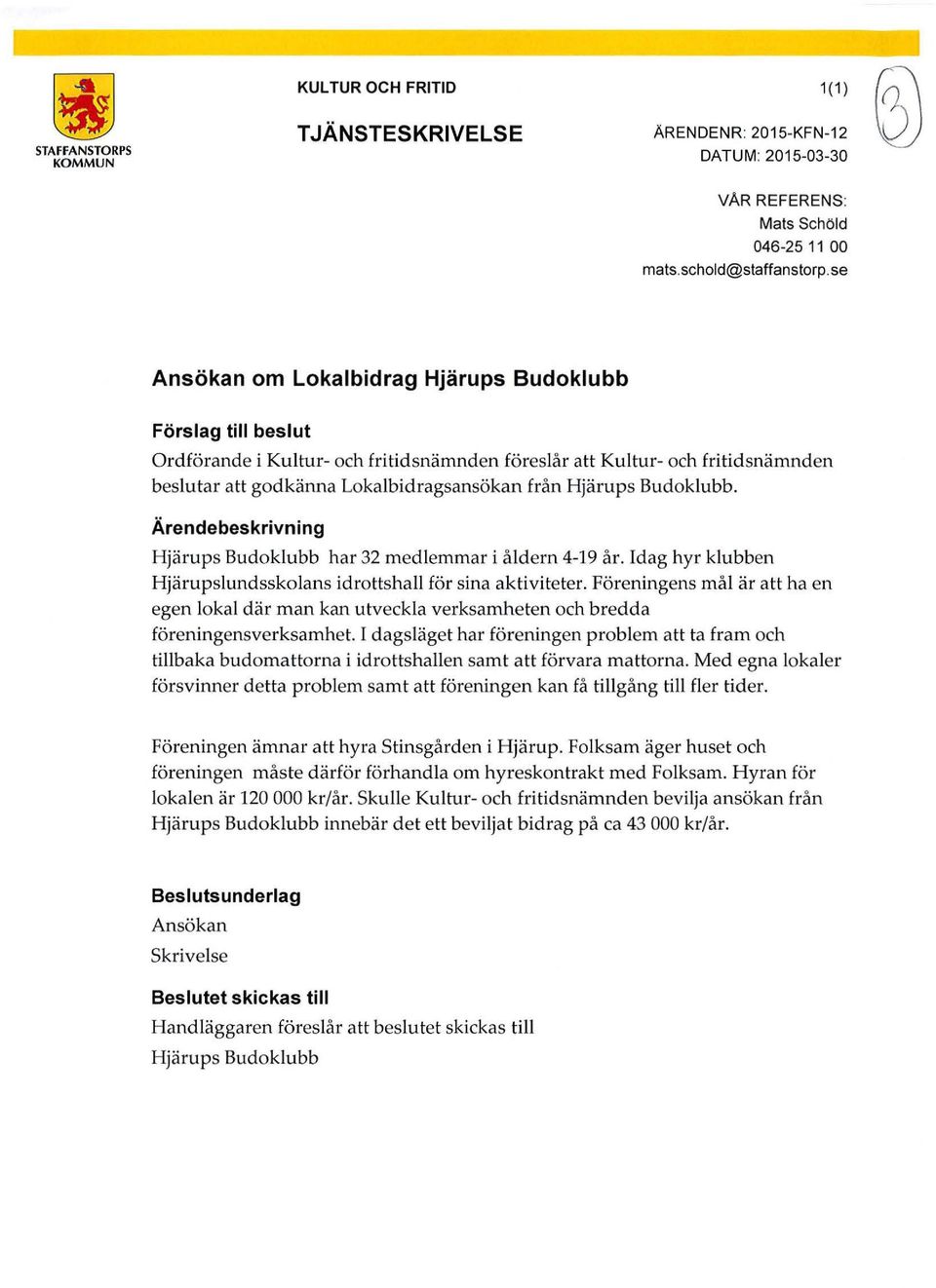 Budoklubb. Ärendebeskrivning Hjärups Budoklubb har 32 medlemmar i åldern 4-19 år. Idag hyr klubben Hjärupslundsskolans idrottshall för sina aktiviteter.