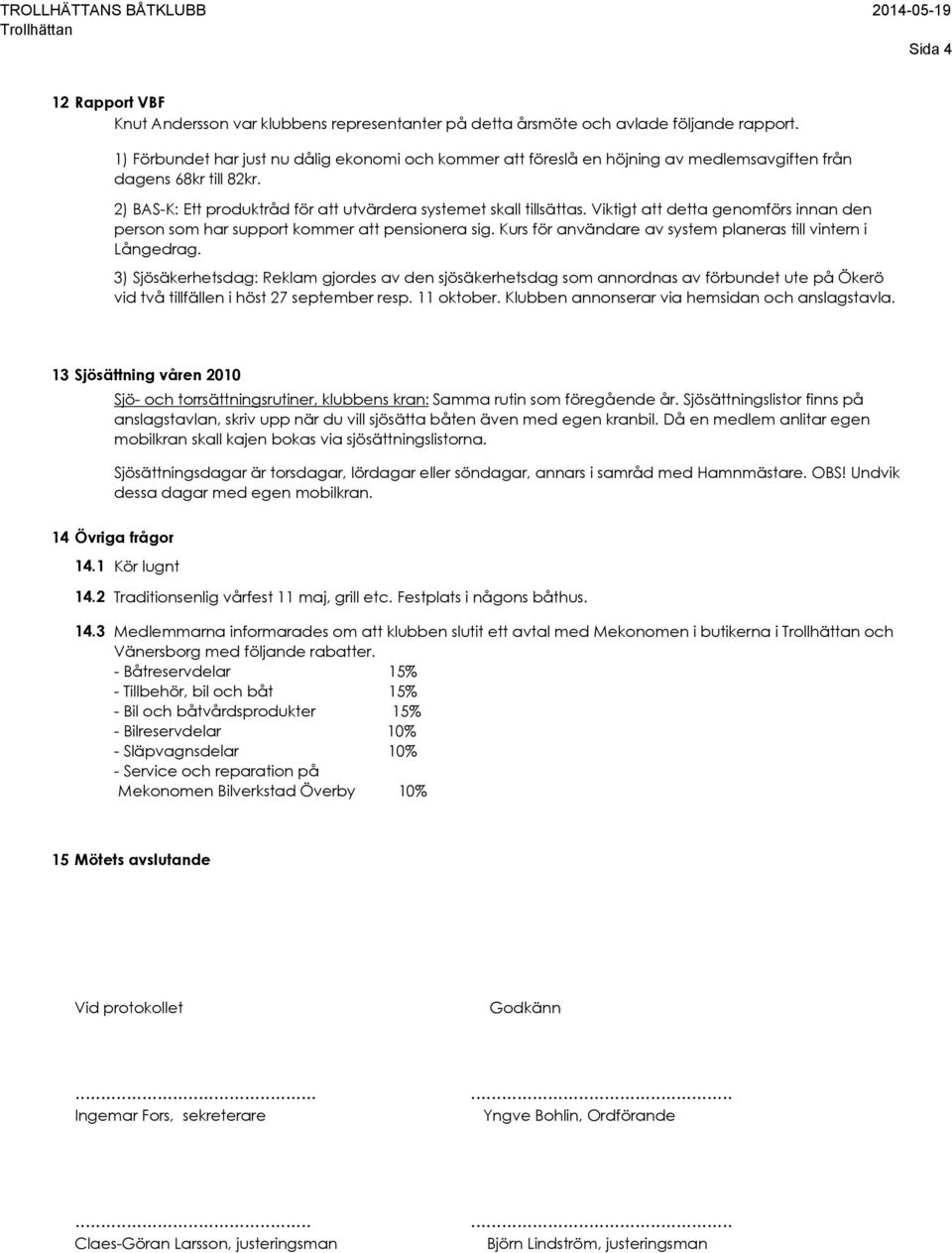 Viktigt att detta genomförs innan den person som har support kommer att pensionera sig. Kurs för användare av system planeras till vintern i Långedrag.