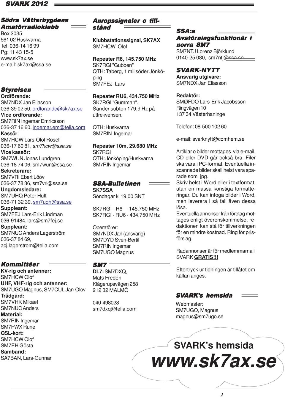 com Kassör: SM7HCW Lars-Olof Rosell 036-17 60 81, sm7hcw@ssa.se Vice kassör: SM7WUN Jonas Lundgren 036-18 74 06, sm7wun@ssa.se Sekreterare: SM7VRI Ebert Lööv 036-37 78 36, sm7vri@ssa.