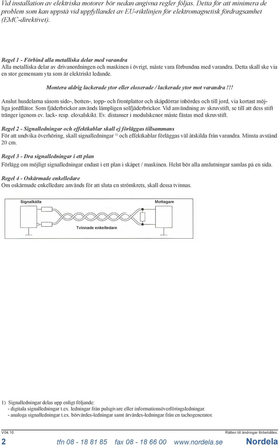 Regel 1 - Förbind alla metalliska delar med varandra Alla metalliska delar av drivanordningen och maskinen i övrigt, måste vara förbundna med varandra.