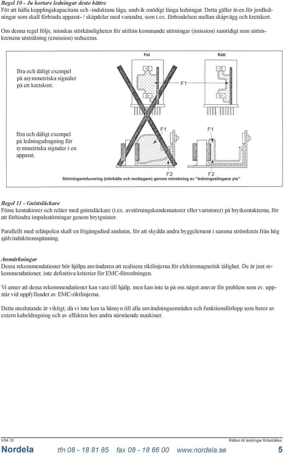 Om denna regel följs, minskas störkänsligheten för utifrån kommande störningar (imission) samtidigt som strömkretsens utstrålning (emission) reduceras.