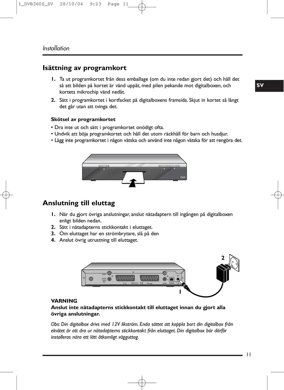 Sätt i programkortet i kortfacket på digitalboxens framsida. Skjut in kortet så långt det går utan att tvinga det. SV Skötsel av programkortet Dra inte ut och sätt i programkortet onödigt ofta.