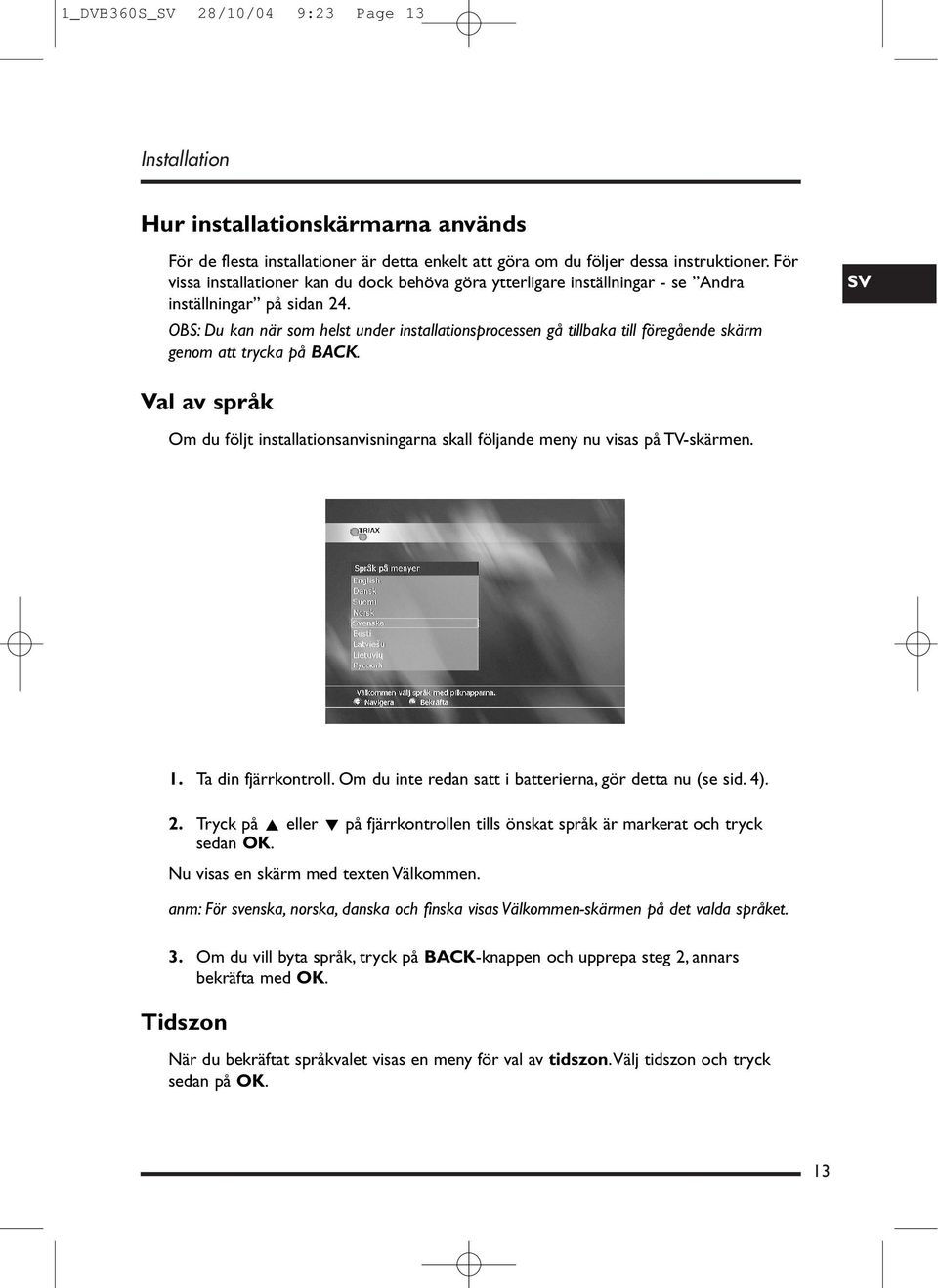 OBS: Du kan när som helst under installationsprocessen gå tillbaka till föregående skärm genom att trycka på BACK.