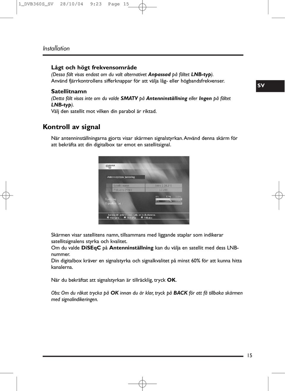 Välj den satellit mot vilken din parabol är riktad. SV Kontroll av signal När antenninställningarna gjorts visar skärmen signalstyrkan.