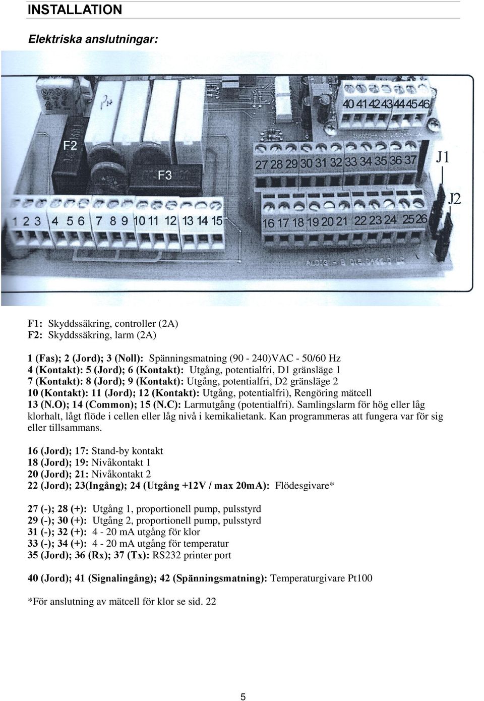 mätcell 13 (N.O); 14 (Common); 15 (N.C): Larmutgång (potentialfri). Samlingslarm för hög eller låg klorhalt, lågt flöde i cellen eller låg nivå i kemikalietank.