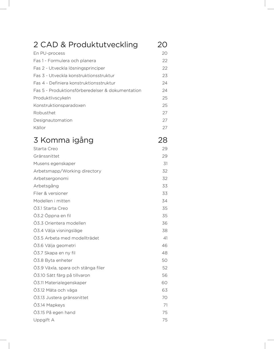 egenskaper 31 Arbetsmapp/Working directory 32 Arbetsergonomi 32 Arbetsgång 33 Filer & versioner 33 Modellen i mitten 34 Ö3.1 Starta Creo 35 Ö3.2 Öppna en fil 35 Ö3.3 Orientera modellen 36 Ö3.