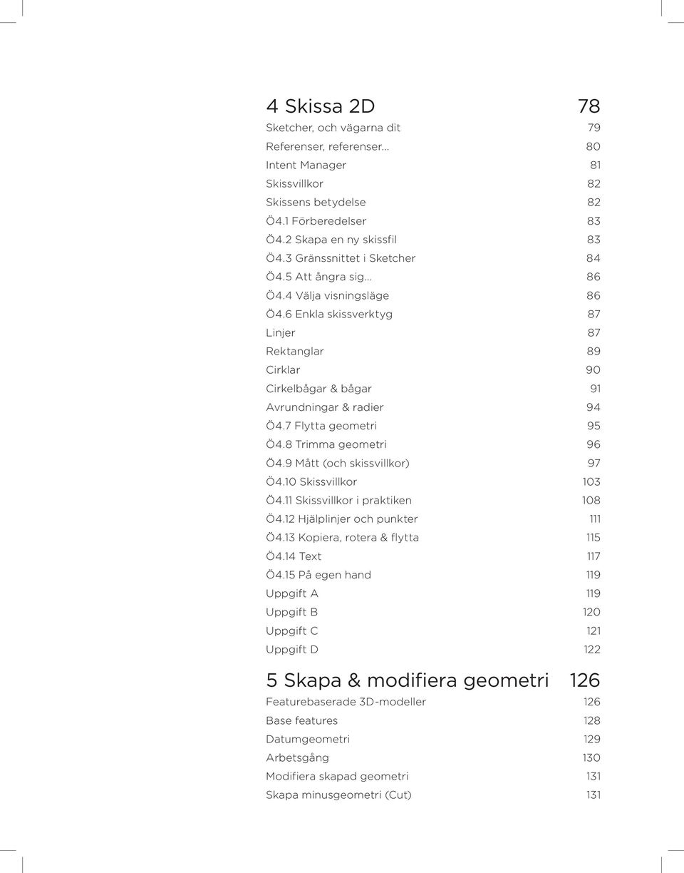 7 Flytta geometri 95 Ö4.8 Trimma geometri 96 Ö4.9 Mått (och skissvillkor) 97 Ö4.10 Skissvillkor 103 Ö4.11 Skissvillkor i praktiken 108 Ö4.12 Hjälplinjer och punkter 111 Ö4.