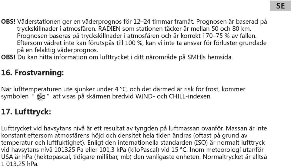 Eftersom vädret inte kan förutspås till 100 %, kan vi inte ta ansvar för förluster grundade på en felaktig väderprognos. OBS! Du kan hitta information om lufttrycket i ditt närområde på SMHIs hemsida.