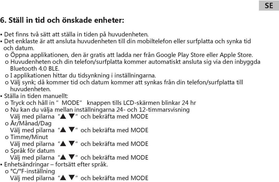 0 BLE. o I applikationen hittar du tidsynkning i inställningarna. o Välj synk; då kommer tid och datum kommer att synkas från din telefon/surfplatta till huvudenheten.