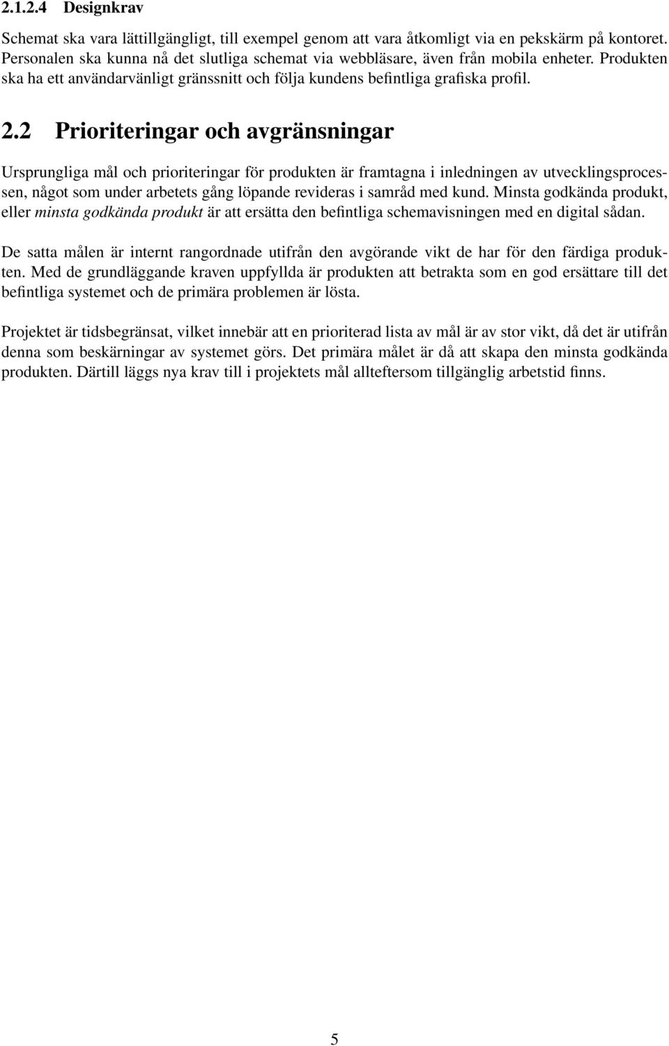 2 Prioriteringar och avgränsningar Ursprungliga mål och prioriteringar för produkten är framtagna i inledningen av utvecklingsprocessen, något som under arbetets gång löpande revideras i samråd med