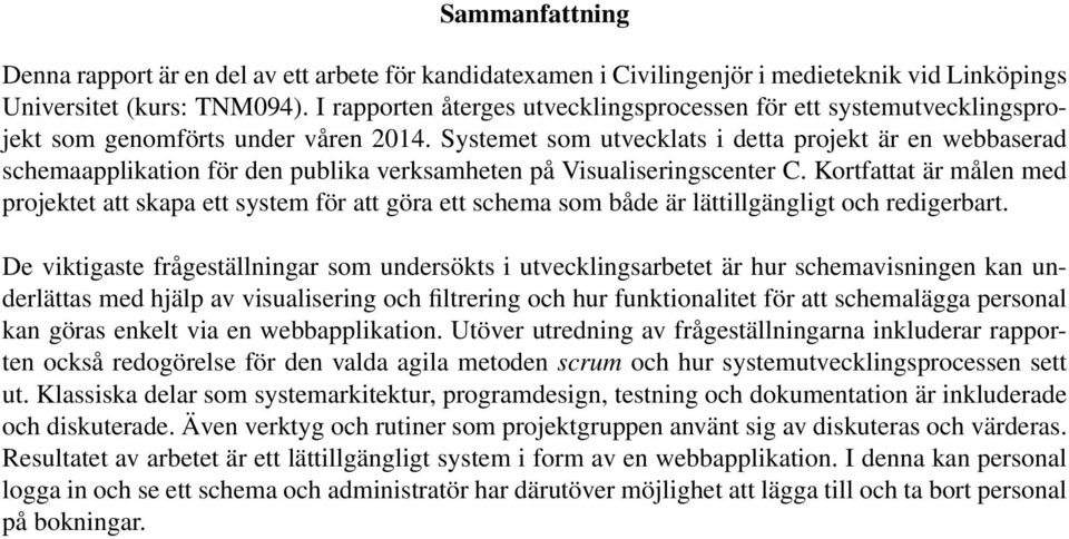 Systemet som utvecklats i detta projekt är en webbaserad schemaapplikation för den publika verksamheten på Visualiseringscenter C.