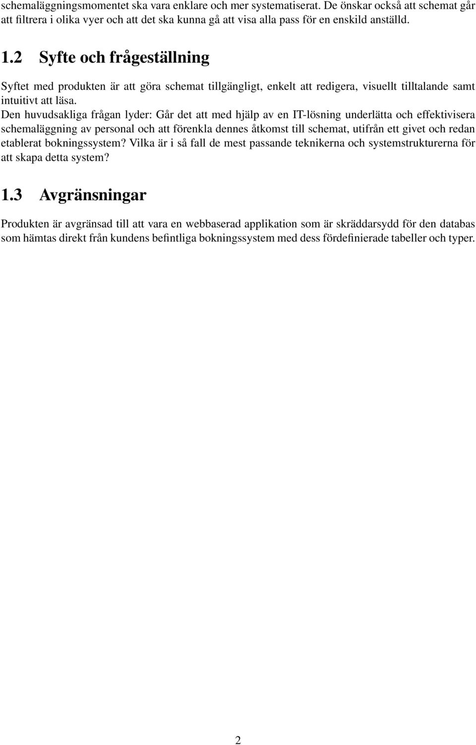 Den huvudsakliga frågan lyder: Går det att med hjälp av en IT-lösning underlätta och effektivisera schemaläggning av personal och att förenkla dennes åtkomst till schemat, utifrån ett givet och redan