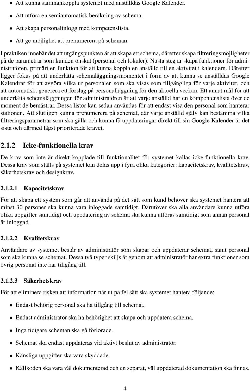 I praktiken innebär det att utgångspunkten är att skapa ett schema, därefter skapa filtreringsmöjligheter på de parametrar som kunden önskat (personal och lokaler).