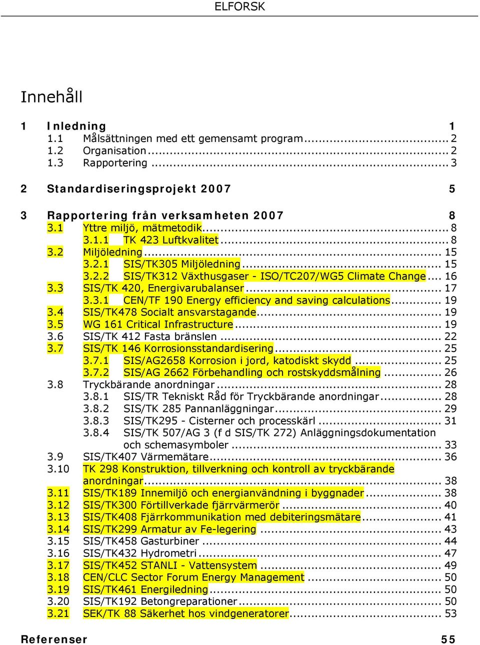 3 SIS/TK 420, Energivarubalanser... 17 3.3.1 CEN/TF 190 Energy efficiency and saving calculations... 19 3.4 SIS/TK478 Socialt ansvarstagande... 19 3.5 WG 161 Critical Infrastructure... 19 3.6 SIS/TK 412 Fasta bränslen.