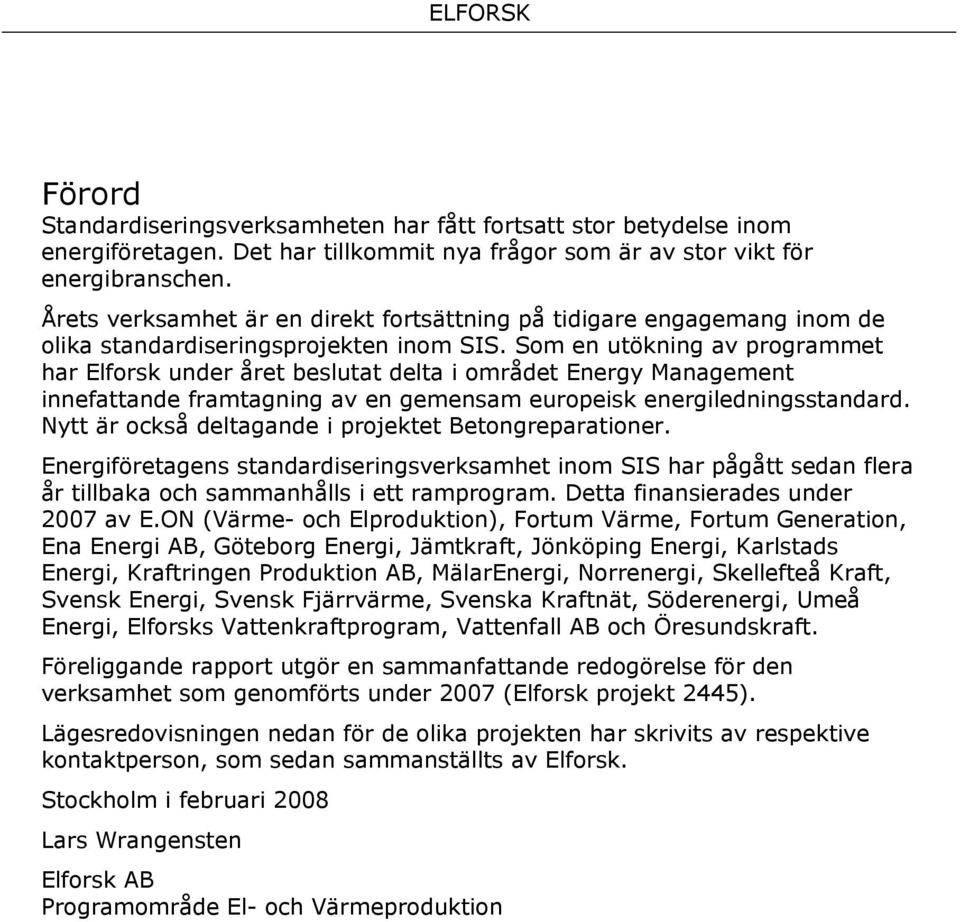 Som en utökning av programmet har Elforsk under året beslutat delta i området Energy Management innefattande framtagning av en gemensam europeisk energiledningsstandard.