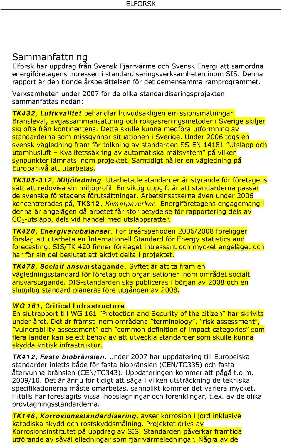 Verksamheten under 2007 för de olika standardiseringsprojekten sammanfattas nedan: TK432, Luftkvalitet behandlar huvudsakligen emissionsmätningar.