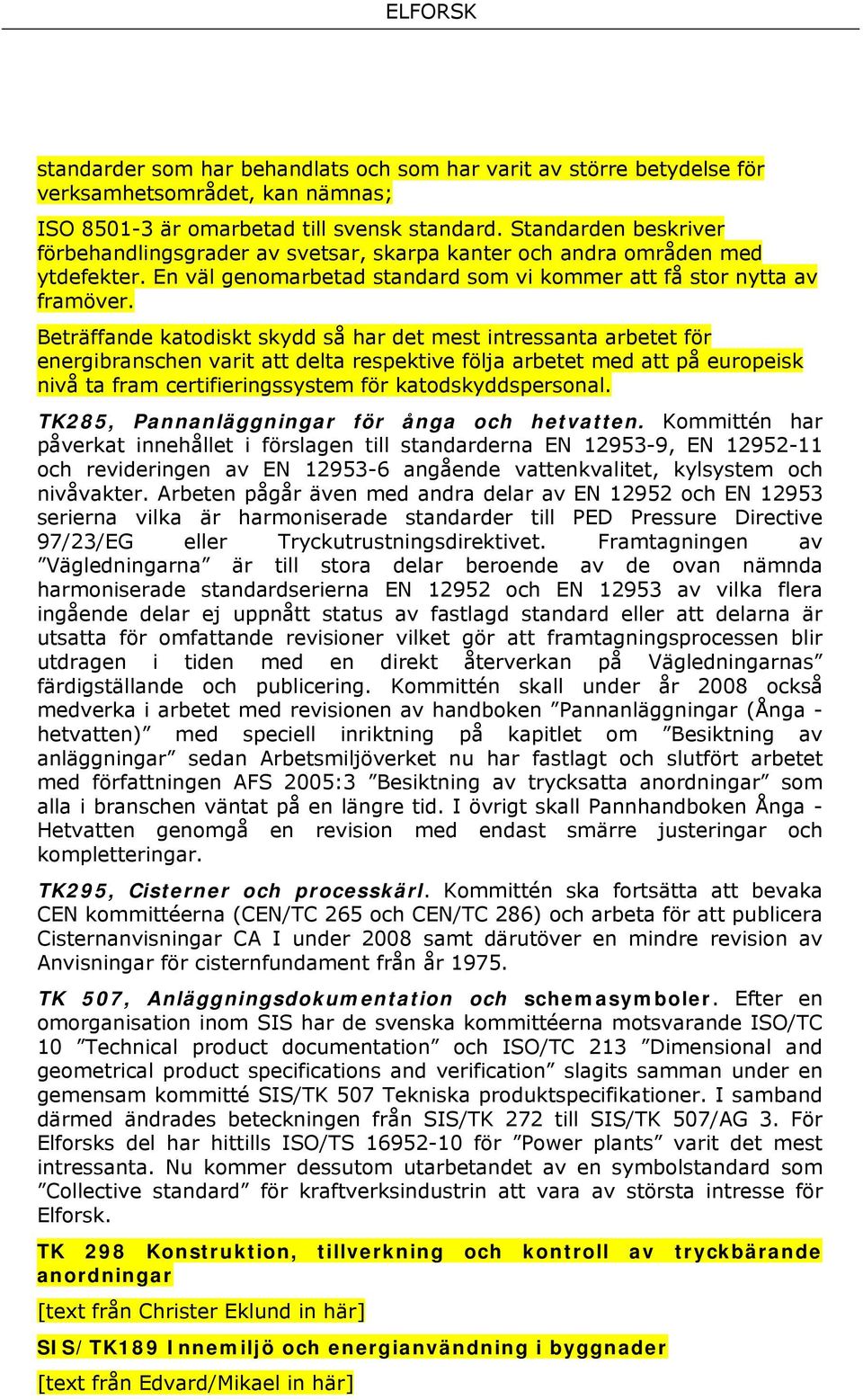 Beträffande katodiskt skydd så har det mest intressanta arbetet för energibranschen varit att delta respektive följa arbetet med att på europeisk nivå ta fram certifieringssystem för