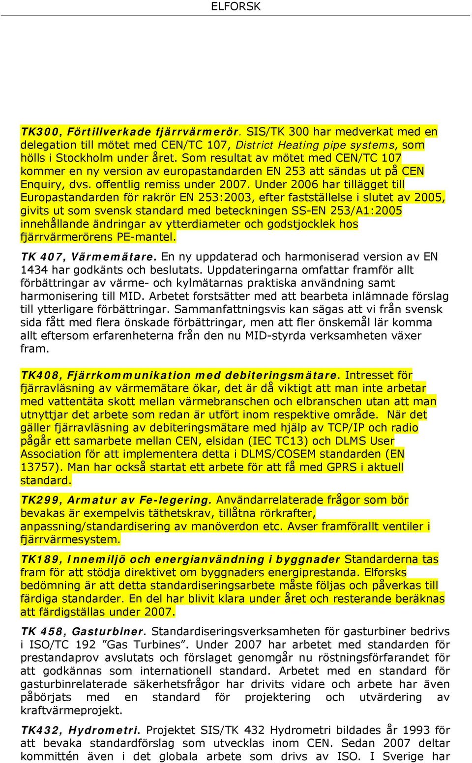 Under 2006 har tillägget till Europastandarden för rakrör EN 253:2003, efter fastställelse i slutet av 2005, givits ut som svensk standard med beteckningen SS-EN 253/A1:2005 innehållande ändringar av